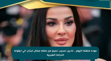 عودة ملفتة اليوم.. نادين نسيب نجيم من ملكة جمال لبنان إلى أيقونة الدراما العربية